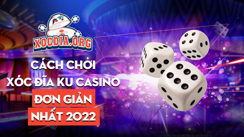 Cách Chơi Xóc đĩa Ku Casino đơn Giản Nhất 2022